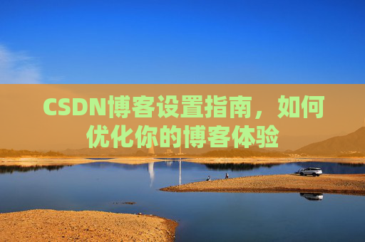 CSDN博客设置指南，如何优化你的博客体验