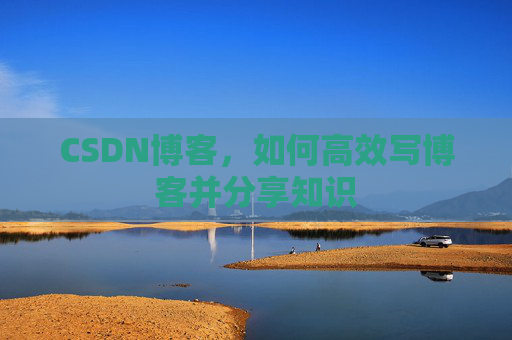 CSDN博客，如何高效写博客并分享知识
